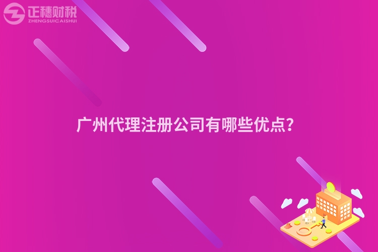 廣州代理注冊公司有哪些優(yōu)點？