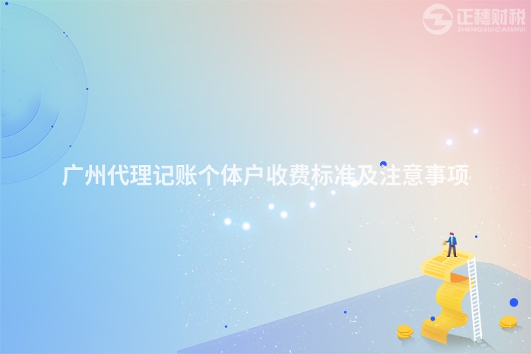 廣州代理記賬個(gè)體戶收費(fèi)標(biāo)準(zhǔn)及注意事項(xiàng)
