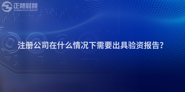 注冊公司在什么情況下需要出具驗資報告？