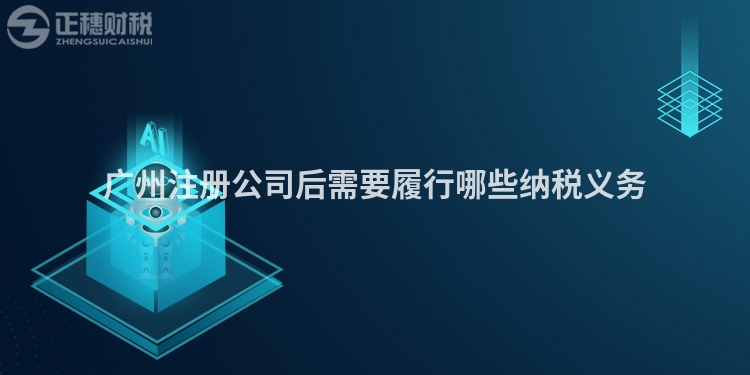 廣州注冊(cè)公司后需要履行哪些納稅義務(wù)