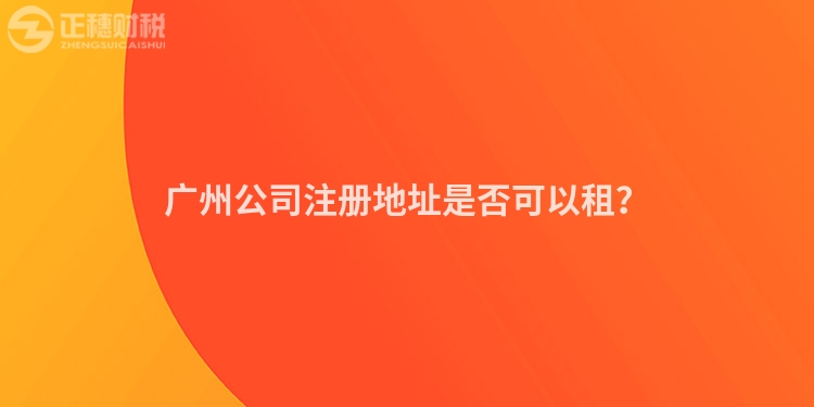 廣州公司注冊地址是否可以租？