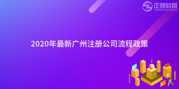 2020年最新廣州注冊公司流程政策