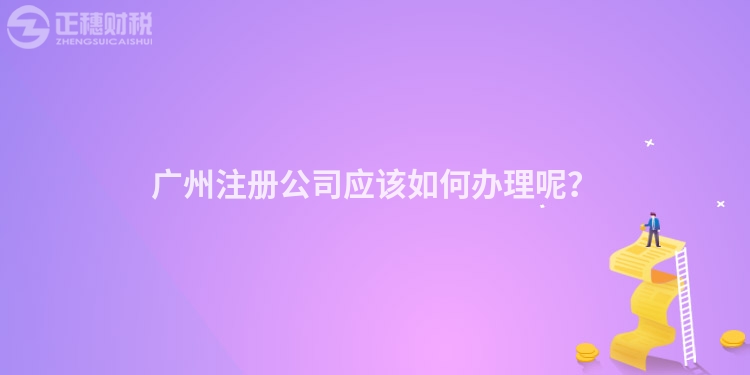 廣州注冊(cè)公司應(yīng)該如何辦理呢？