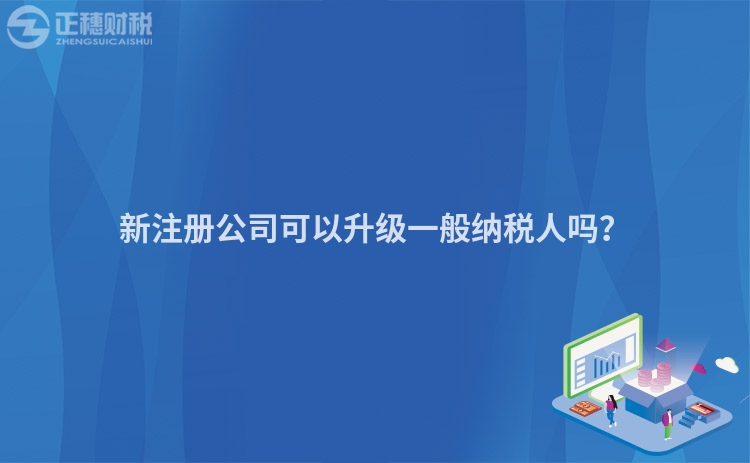 新注冊(cè)公司可以升級(jí)一般納稅人嗎？