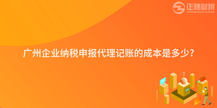 廣州企業(yè)納稅申報(bào)代理記賬的成本是多少?