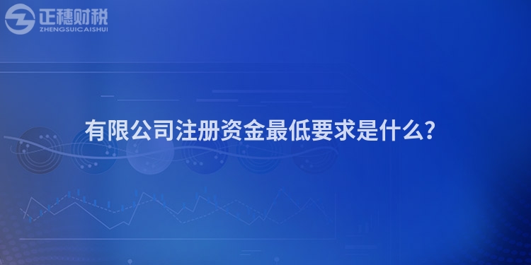 有限公司注冊資金最低要求是什么？