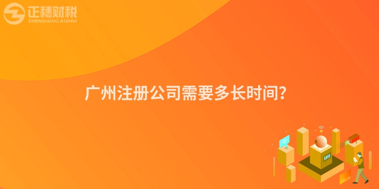 廣州注冊公司需要多長時間？