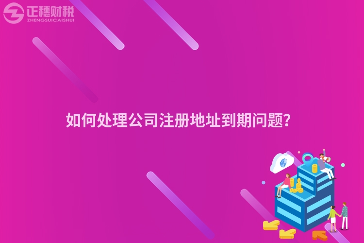 如何處理公司注冊(cè)地址到期問題？