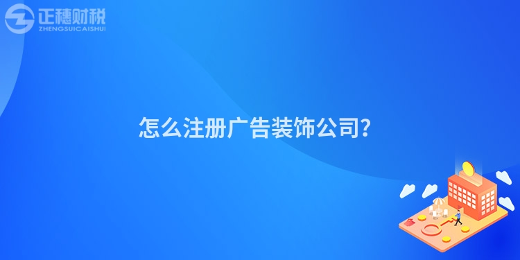 怎么注冊廣告裝飾公司？