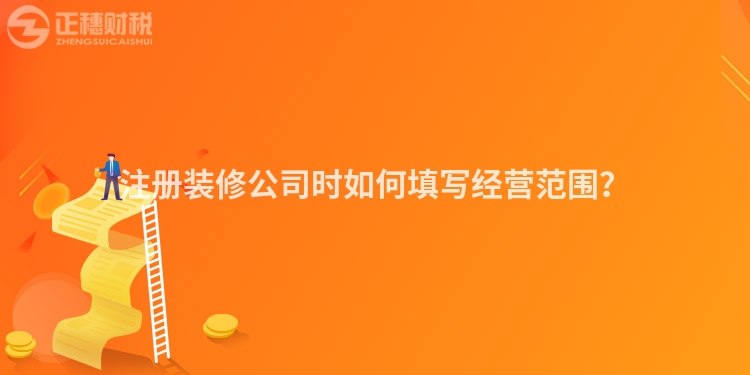 注冊裝修公司時如何填寫經(jīng)營范圍？