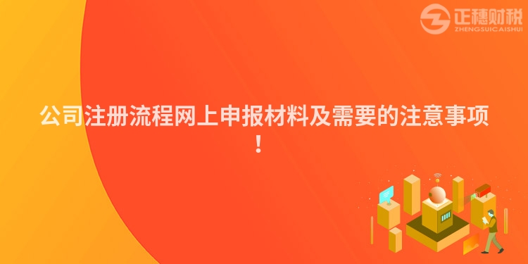 公司注冊流程網(wǎng)上申報(bào)材料及需要的注意事項(xiàng)！