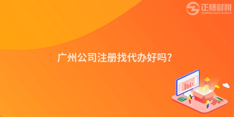 廣州公司注冊找代辦好嗎？