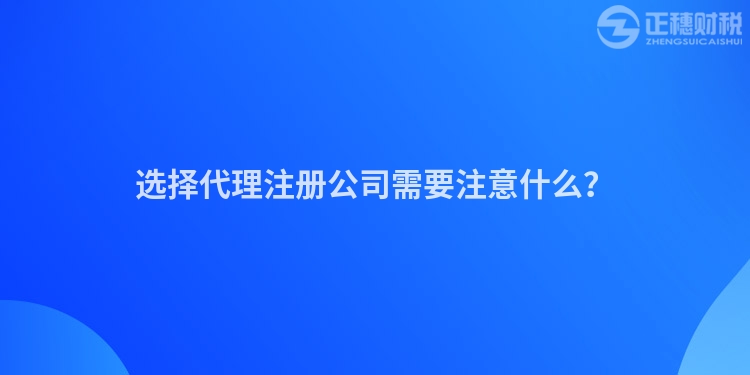 選擇代理注冊公司需要注意什么？