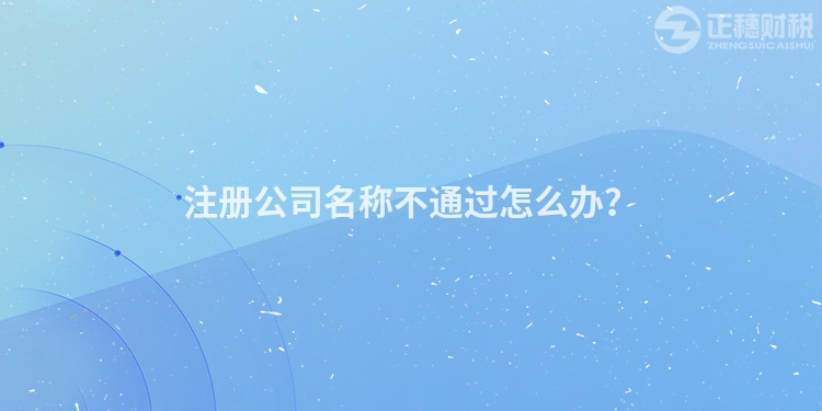 注冊公司名稱不通過怎么辦？