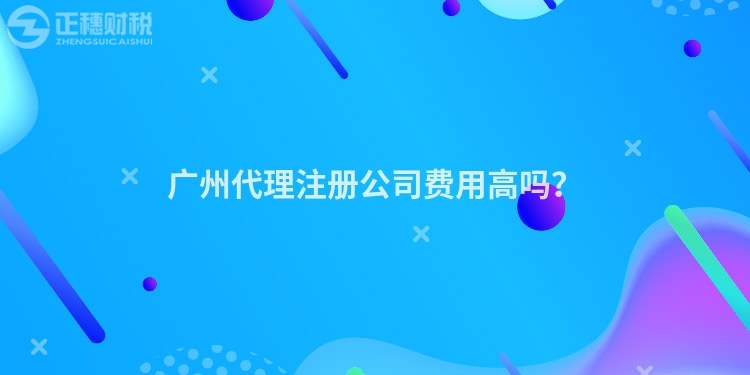廣州代理注冊(cè)公司費(fèi)用高嗎？