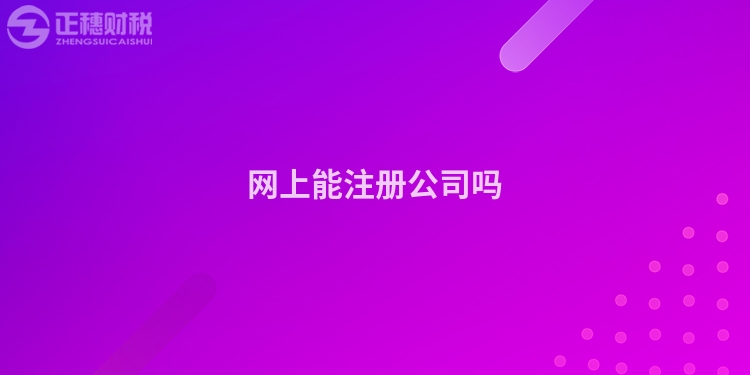 網(wǎng)上能注冊(cè)公司嗎
