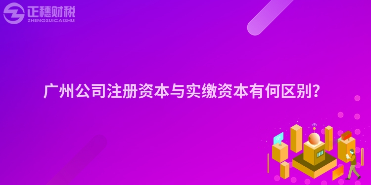 廣州公司注冊(cè)資本與實(shí)繳資本有何區(qū)別？