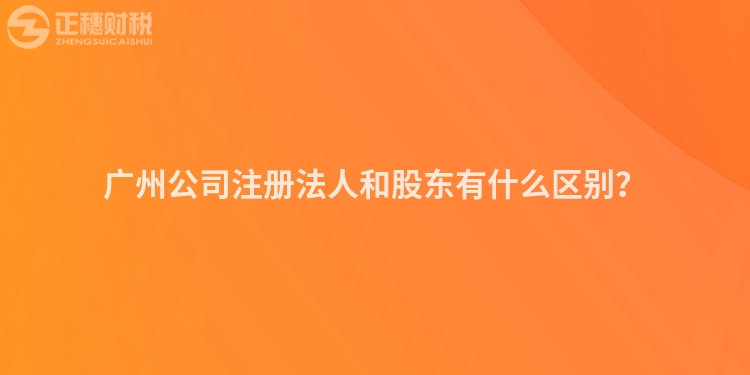 廣州公司注冊法人和股東有什么區(qū)別？