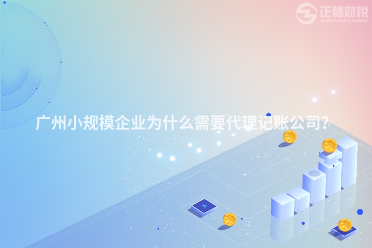 廣州小規(guī)模企業(yè)為什么需要代理記賬公司？