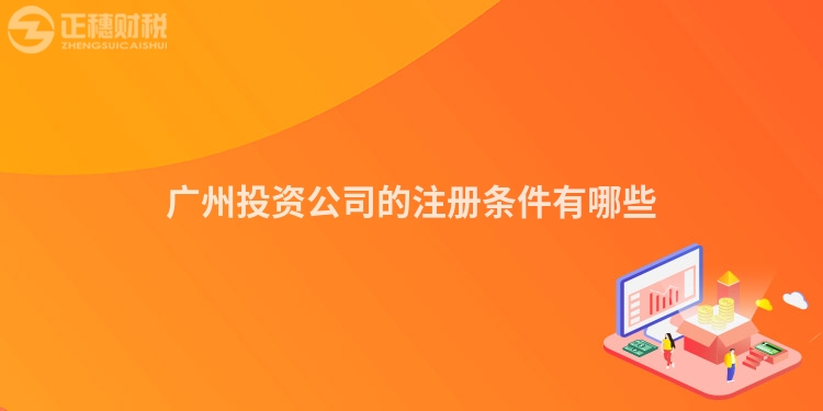 廣州投資公司的注冊條件有哪些