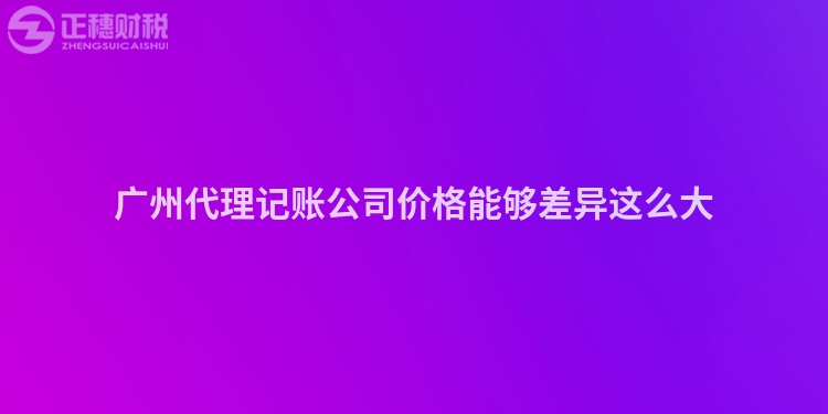 廣州代理記賬公司價格能夠差異這么大
