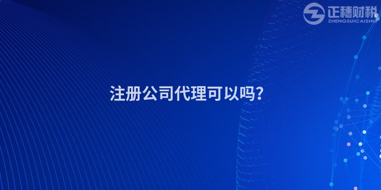 注冊(cè)公司代理可以嗎？