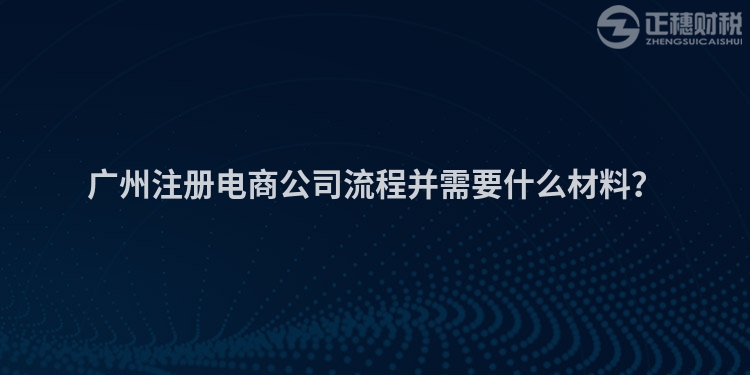 廣州注冊電商公司流程并需要什么材料？