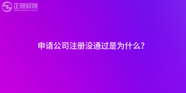 申請公司注冊沒通過是為什么？