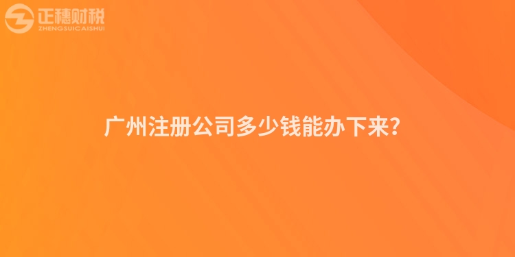 廣州注冊公司多少錢能辦下來？