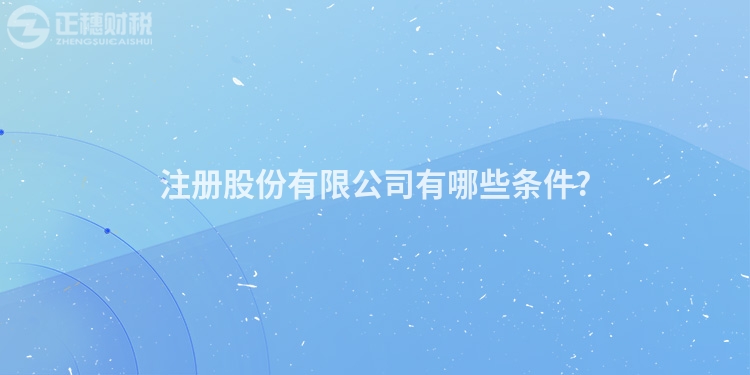 注冊股份有限公司有哪些條件?