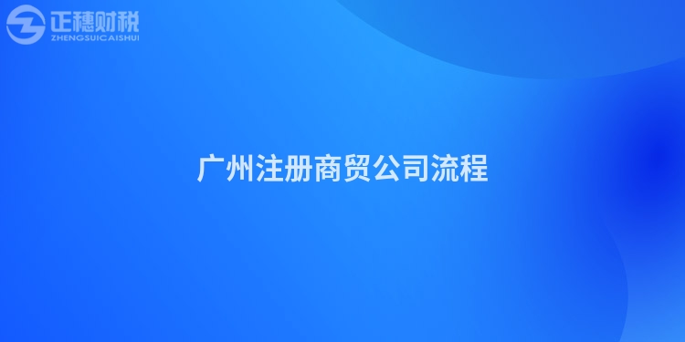 廣州注冊商貿(mào)公司流程