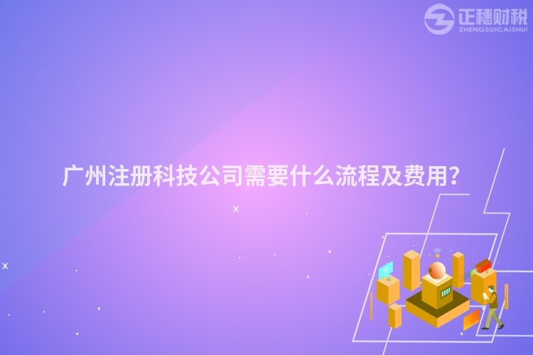 廣州注冊(cè)科技公司需要什么流程及費(fèi)用？