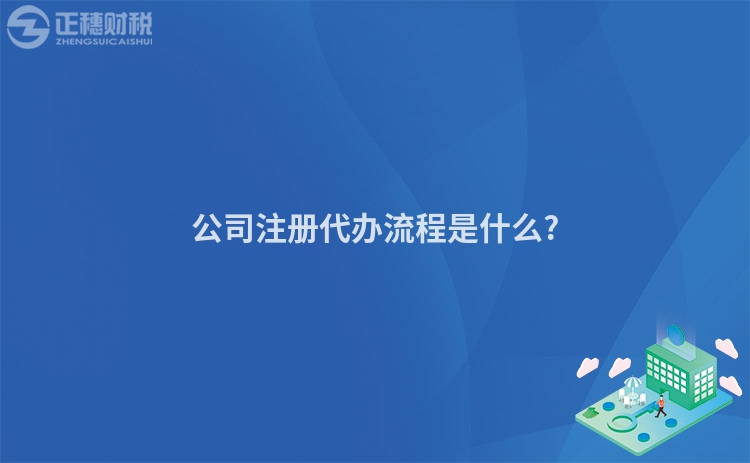 公司注冊代辦流程是什么?