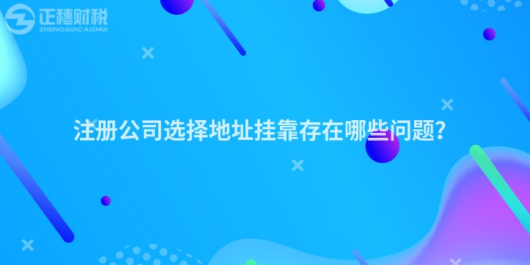 注冊(cè)公司選擇地址掛靠存在哪些問題？