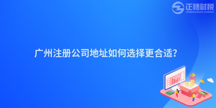 廣州注冊(cè)公司地址如何選擇更合適？