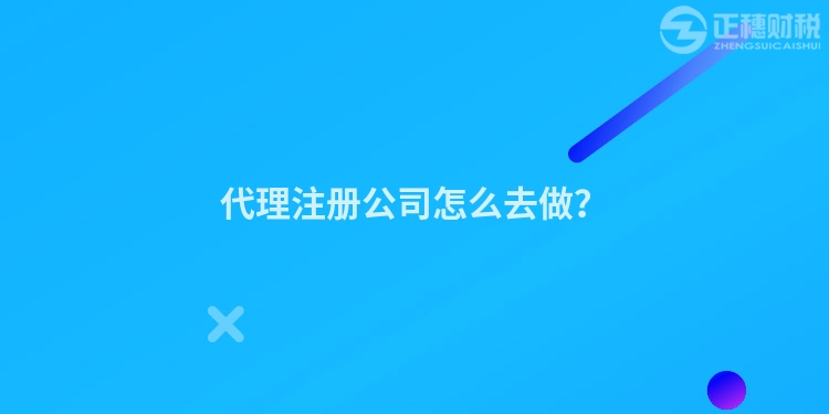 代理注冊公司怎么去做？
