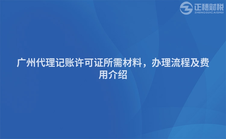 廣州代理記賬許可證所需材料，辦理流程及費(fèi)用介紹