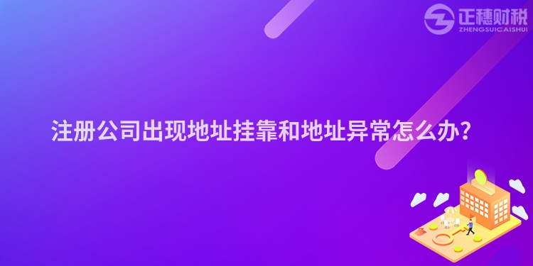 注冊公司出現(xiàn)地址掛靠和地址異常怎么辦？