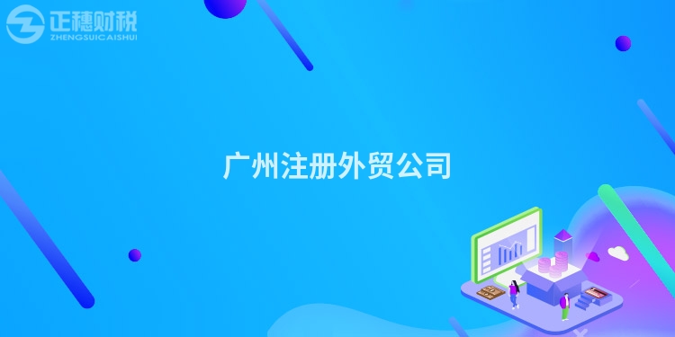 廣州注冊(cè)外貿(mào)公司