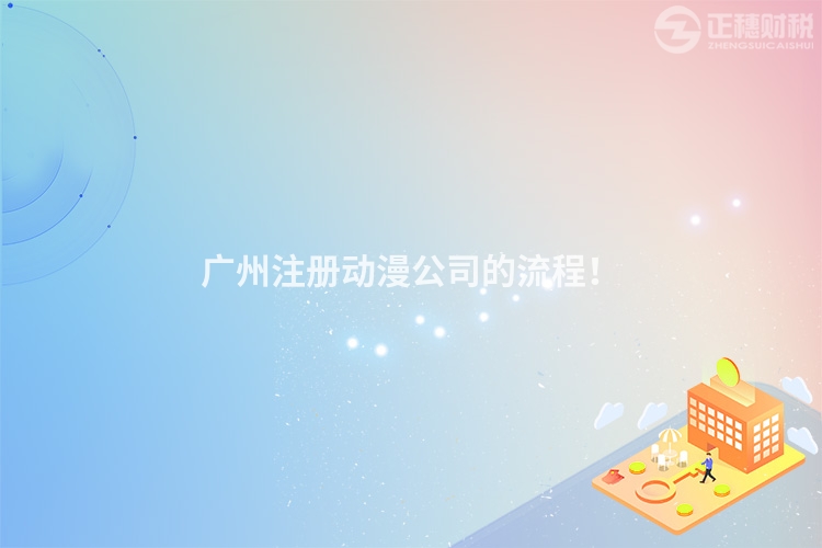 廣州注冊動漫公司的流程！