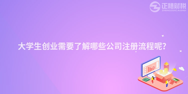 大學(xué)生創(chuàng)業(yè)需要了解哪些公司注冊(cè)流程呢？