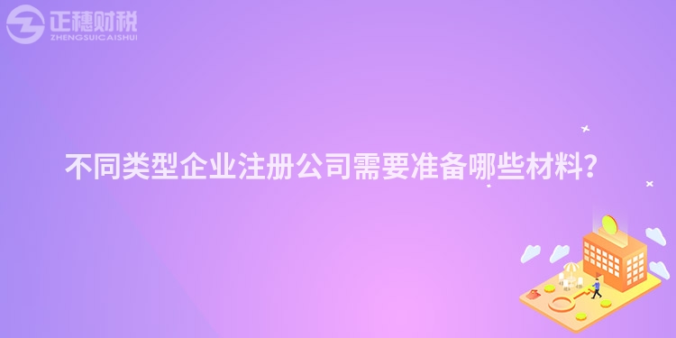 不同類型企業(yè)注冊公司需要準備哪些材料？
