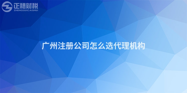 廣州注冊公司怎么選代理機(jī)構(gòu)