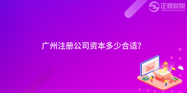 廣州注冊公司資本多少合適？