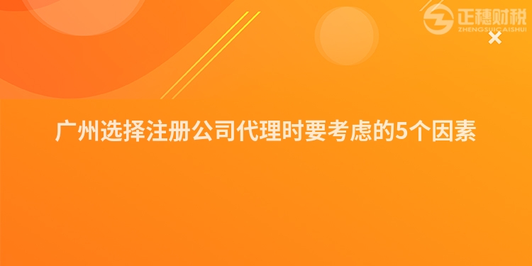 廣州選擇注冊公司代理時(shí)要考慮的5個(gè)因素