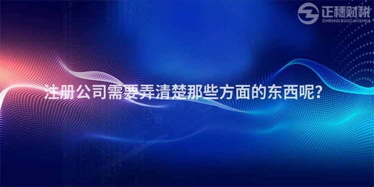 注冊公司需要弄清楚那些方面的東西呢？