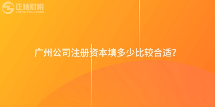 廣州公司注冊資本填多少比較合適？