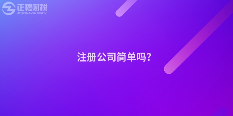 注冊(cè)公司簡(jiǎn)單嗎？