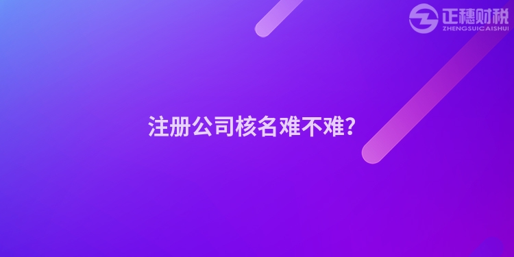 注冊(cè)公司核名難不難？