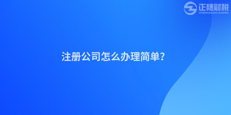 注冊公司怎么辦理簡單？